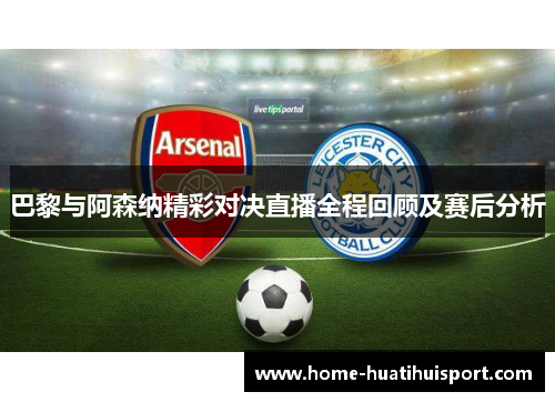 巴黎与阿森纳精彩对决直播全程回顾及赛后分析
